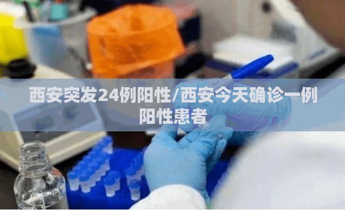 西安突发24例阳性/西安今天确诊一例阳性患者 西安突发24例阳性/西安今天确诊一例阳性患者