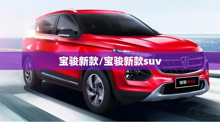 宝骏新款/宝骏新款suv 宝骏新款/宝骏新款suv