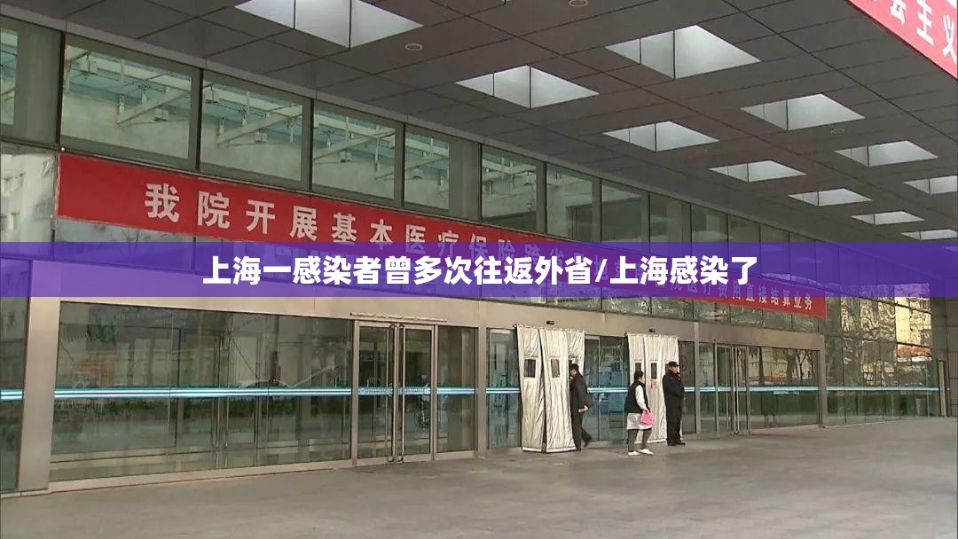 上海一感染者曾多次往返外省/上海感染了 上海一感染者曾多次往返外省/上海感染了
