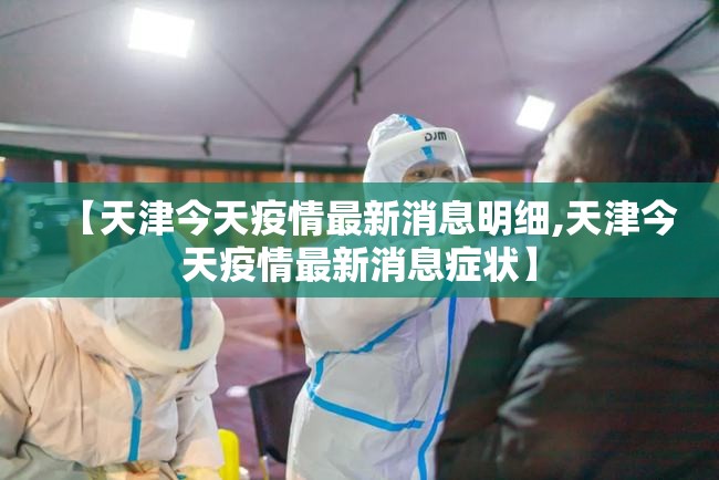 【天津今天疫情最新消息明细,天津今天疫情最新消息症状】 【天津今天疫情最新消息明细,天津今天疫情最新消息症状】