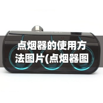 点烟器的使用方法图片(点烟器图解) 点烟器的使用方法图片(点烟器图解)