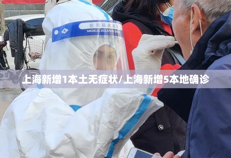 上海新增1本土无症状/上海新增5本地确诊 上海新增1本土无症状/上海新增5本地确诊
