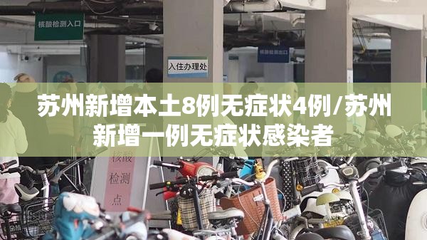 苏州新增本土8例无症状4例/苏州新增一例无症状感染者 苏州新增本土8例无症状4例/苏州新增一例无症状感染者