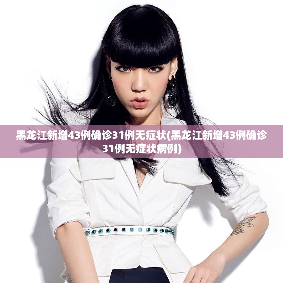 黑龙江新增43例确诊31例无症状(黑龙江新增43例确诊31例无症状病例) 黑龙江新增43例确诊31例无症状(黑龙江新增43例确诊31例无症状病例)