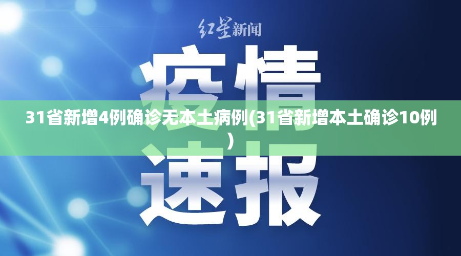 31省新增4例确诊无本土病例(31省新增本土确诊10例) 31省新增4例确诊无本土病例(31省新增本土确诊10例)