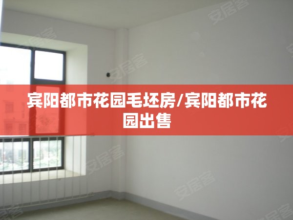 宾阳都市花园毛坯房/宾阳都市花园出售 宾阳都市花园毛坯房/宾阳都市花园出售