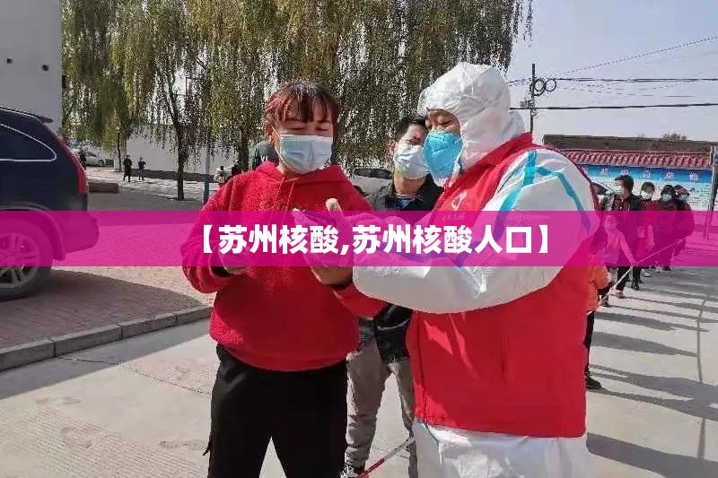 【苏州核酸,苏州核酸人口】 【苏州核酸,苏州核酸人口】