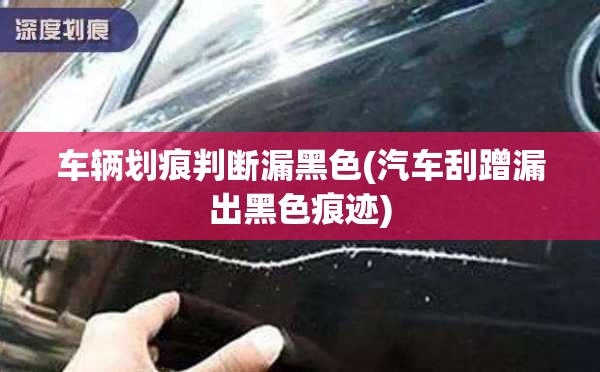 车辆划痕判断漏黑色(汽车刮蹭漏出黑色痕迹) 车辆划痕判断漏黑色(汽车刮蹭漏出黑色痕迹)