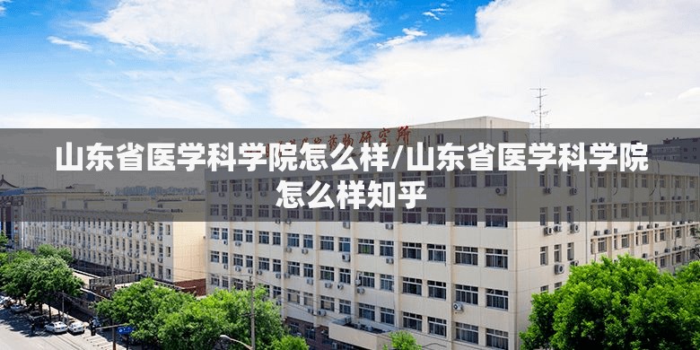 山东省医学科学院怎么样/山东省医学科学院怎么样知乎 山东省医学科学院怎么样/山东省医学科学院怎么样知乎
