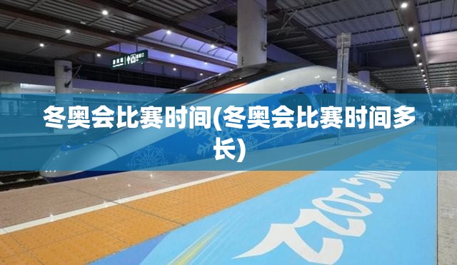 冬奥会比赛时间(冬奥会比赛时间多长) 冬奥会比赛时间(冬奥会比赛时间多长)