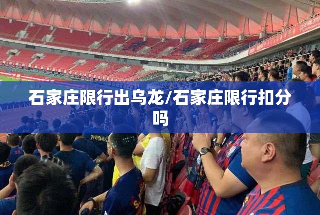 石家庄限行出乌龙/石家庄限行扣分吗 石家庄限行出乌龙/石家庄限行扣分吗