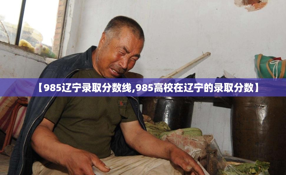 【985辽宁录取分数线,985高校在辽宁的录取分数】 【985辽宁录取分数线,985高校在辽宁的录取分数】