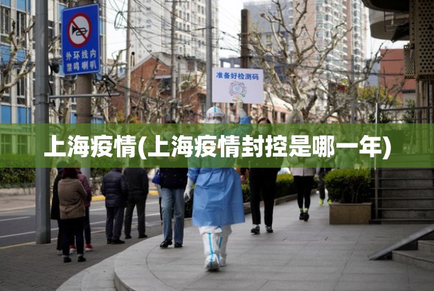 上海疫情(上海疫情封控是哪一年) 上海疫情(上海疫情封控是哪一年)
