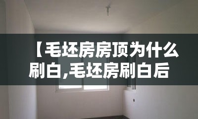 【毛坯房房顶为什么刷白,毛坯房刷白后怎么处理】