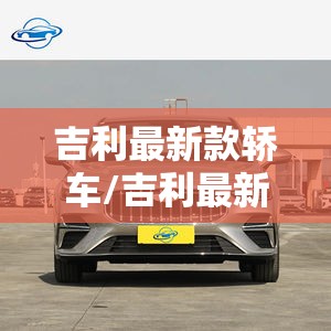 吉利最新款轿车/吉利最新款轿车2026 吉利最新款轿车/吉利最新款轿车2026
