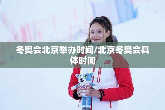 冬奥会北京举办时间/北京冬奥会具体时间