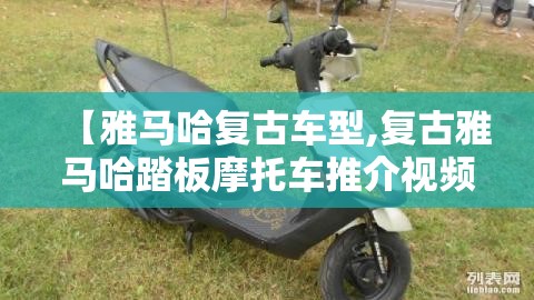 【雅马哈复古车型,复古雅马哈踏板摩托车推介视频】