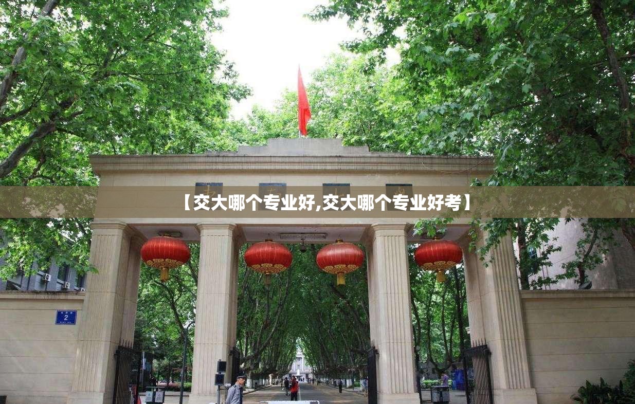 【交大哪个专业好,交大哪个专业好考】 【交大哪个专业好,交大哪个专业好考】