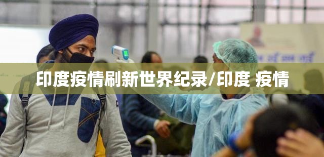 印度疫情刷新世界纪录/印度 疫情 印度疫情刷新世界纪录/印度 疫情