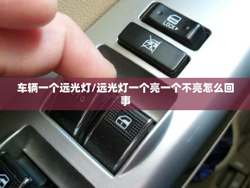 车辆一个远光灯/远光灯一个亮一个不亮怎么回事 车辆一个远光灯/远光灯一个亮一个不亮怎么回事
