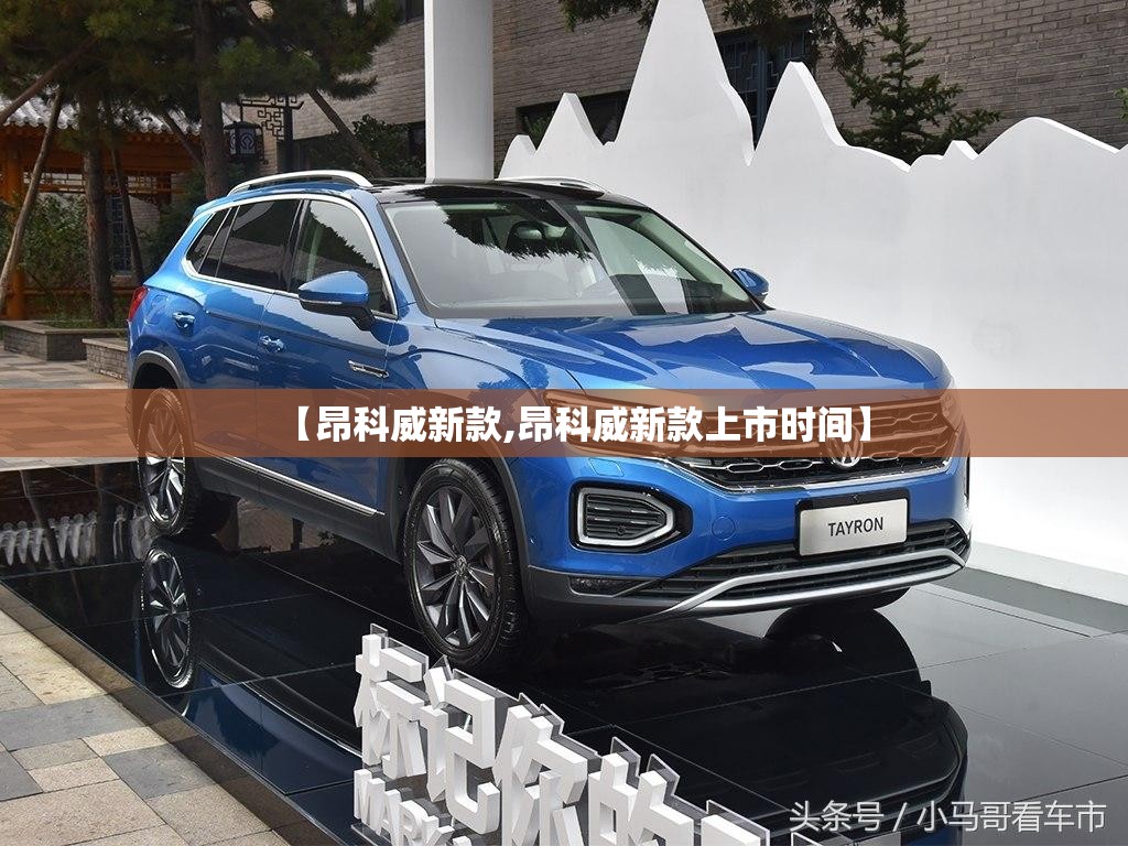 【昂科威新款,昂科威新款上市时间】 【昂科威新款,昂科威新款上市时间】