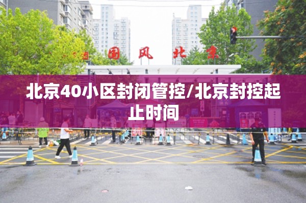 北京40小区封闭管控/北京封控起止时间 北京40小区封闭管控/北京封控起止时间