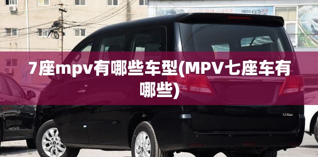 7座mpv有哪些车型(MPV七座车有哪些) 7座mpv有哪些车型(MPV七座车有哪些)