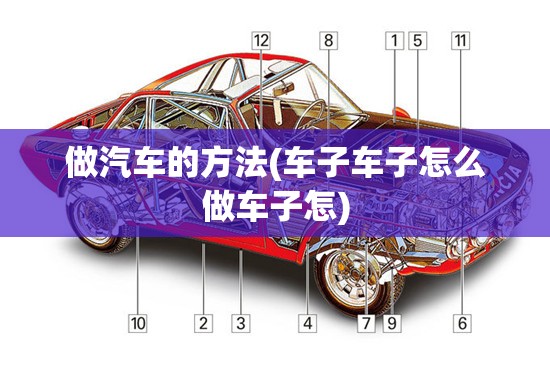 做汽车的方法(车子车子怎么做车子怎) 做汽车的方法(车子车子怎么做车子怎)