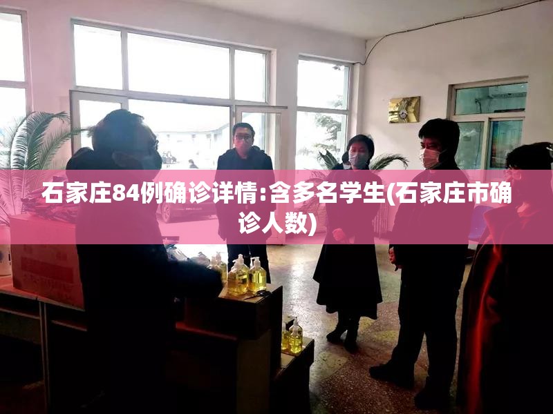 石家庄84例确诊详情:含多名学生(石家庄市确诊人数) 石家庄84例确诊详情:含多名学生(石家庄市确诊人数)