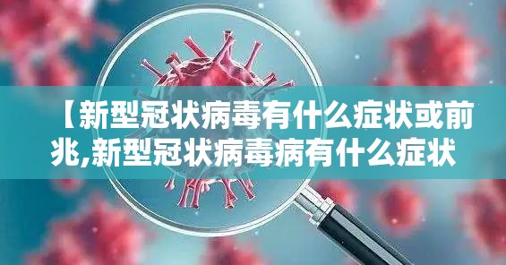 【新型冠状病毒有什么症状或前兆,新型冠状病毒病有什么症状】 【新型冠状病毒有什么症状或前兆,新型冠状病毒病有什么症状】