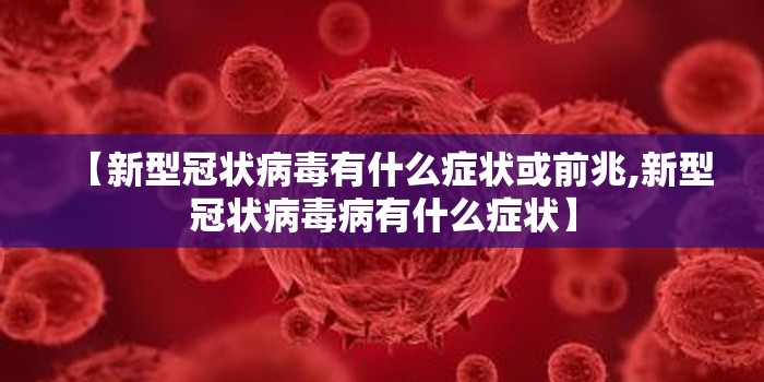 【新型冠状病毒有什么症状或前兆,新型冠状病毒病有什么症状】 【新型冠状病毒有什么症状或前兆,新型冠状病毒病有什么症状】