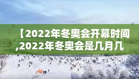 【2022年冬奥会开幕时间,2022年冬奥会是几月几号】