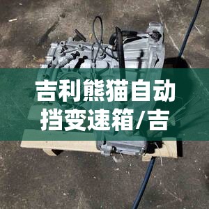 吉利熊猫自动挡变速箱/吉利熊猫自动挡变速箱容易坏不 吉利熊猫自动挡变速箱/吉利熊猫自动挡变速箱容易坏不