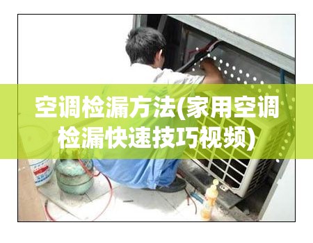 空调检漏方法(家用空调检漏快速技巧视频) 空调检漏方法(家用空调检漏快速技巧视频)