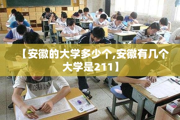 【安徽的大学多少个,安徽有几个大学是211】 【安徽的大学多少个,安徽有几个大学是211】