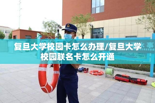 复旦大学校园卡怎么办理/复旦大学校园联名卡怎么开通 复旦大学校园卡怎么办理/复旦大学校园联名卡怎么开通