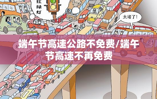 端午节高速公路不免费/端午节高速不再免费 端午节高速公路不免费/端午节高速不再免费