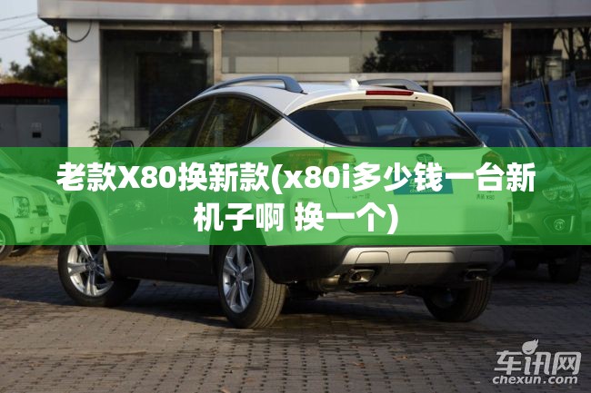 老款X80换新款(x80i多少钱一台新机子啊 换一个)