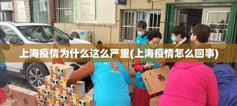 上海疫情为什么这么严重(上海疫情怎么回事) 上海疫情为什么这么严重(上海疫情怎么回事)