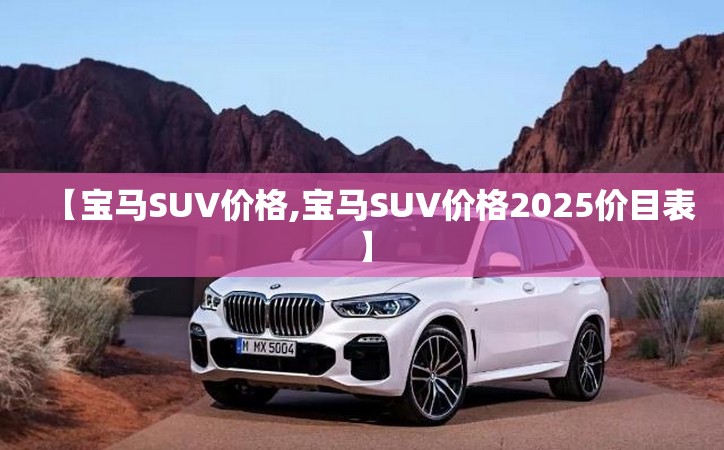 【宝马SUV价格,宝马SUV价格2025价目表】