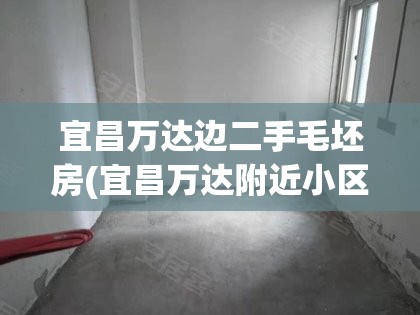 宜昌万达边二手毛坯房(宜昌万达附近小区)