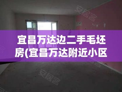宜昌万达边二手毛坯房(宜昌万达附近小区)