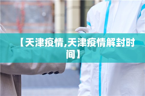 【天津疫情,天津疫情解封时间】 【天津疫情,天津疫情解封时间】
