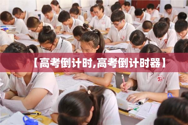 【高考倒计时,高考倒计时器】 【高考倒计时,高考倒计时器】