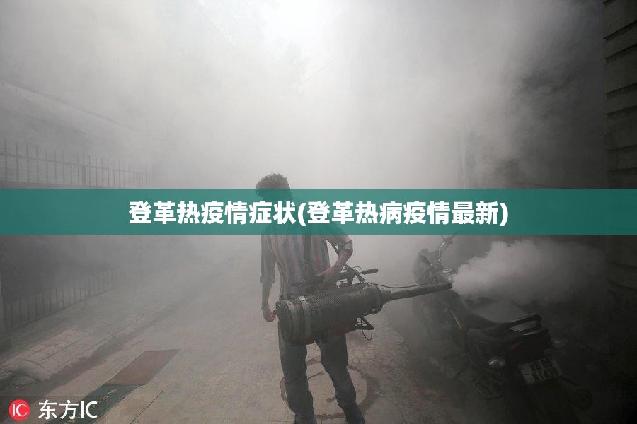 登革热疫情症状(登革热病疫情最新) 登革热疫情症状(登革热病疫情最新)