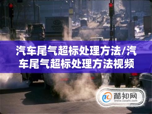 汽车尾气超标处理方法/汽车尾气超标处理方法视频