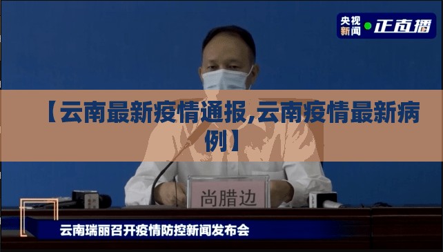 【云南最新疫情通报,云南疫情最新病例】 【云南最新疫情通报,云南疫情最新病例】