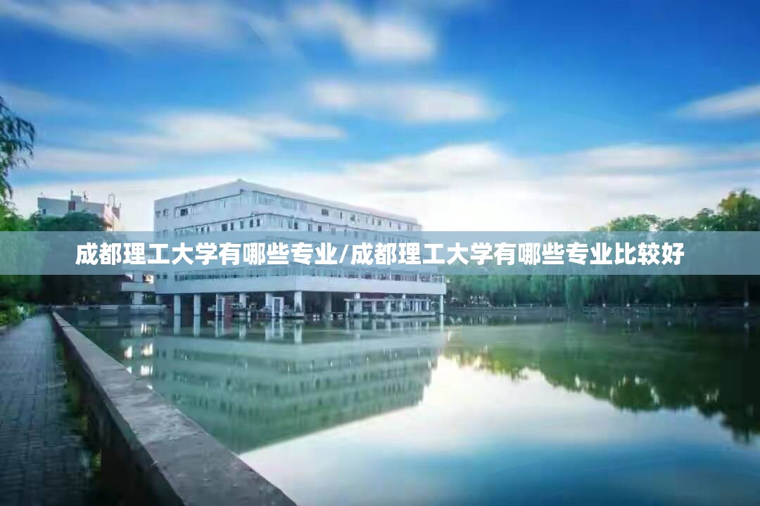 成都理工大学有哪些专业/成都理工大学有哪些专业比较好 成都理工大学有哪些专业/成都理工大学有哪些专业比较好