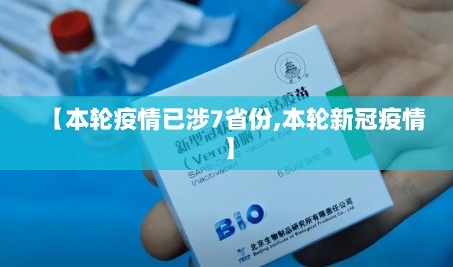 【本轮疫情已涉7省份,本轮新冠疫情】 【本轮疫情已涉7省份,本轮新冠疫情】