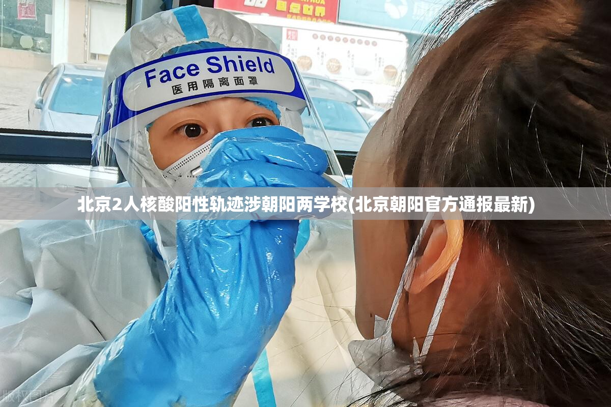 北京2人核酸阳性轨迹涉朝阳两学校(北京朝阳官方通报最新) 北京2人核酸阳性轨迹涉朝阳两学校(北京朝阳官方通报最新)